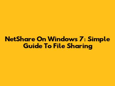 NetShare On Windows 7: Simple Guide To File Sharing