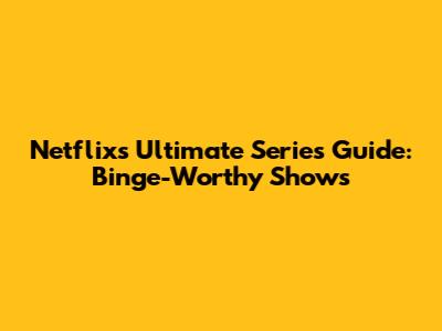 Netflix's Ultimate Series Guide: Binge-Worthy Shows