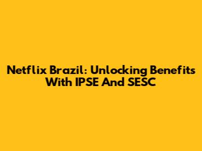 Netflix Brazil: Unlocking Benefits With IPSE And SESC