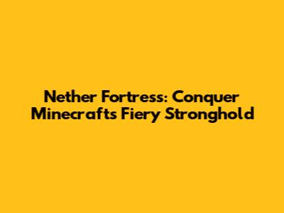 Nether Fortress: Conquer Minecraft's Fiery Stronghold
