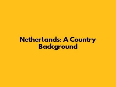 Netherlands: A Country Background