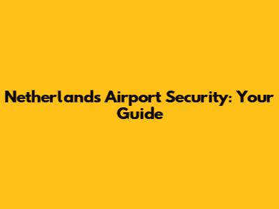 Netherlands Airport Security: Your Guide