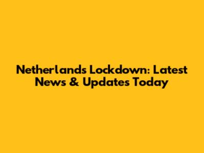 Netherlands Lockdown: Latest News & Updates Today