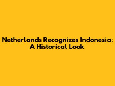 Netherlands Recognizes Indonesia: A Historical Look