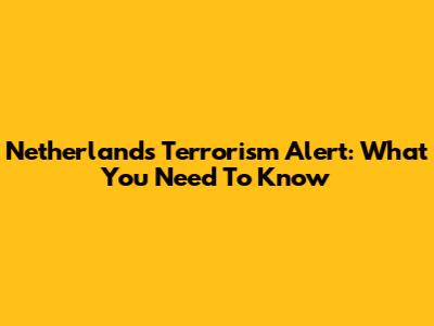 Netherlands Terrorism Alert: What You Need To Know