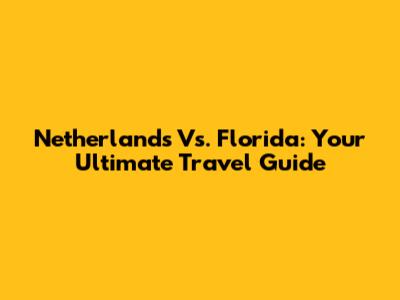 Netherlands Vs. Florida: Your Ultimate Travel Guide