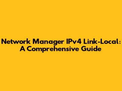 Network Manager IPv4 Link-Local: A Comprehensive Guide