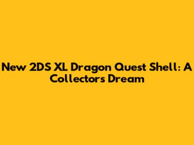 New 2DS XL Dragon Quest Shell: A Collector's Dream
