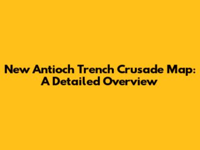 New Antioch Trench Crusade Map: A Detailed Overview