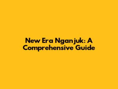 New Era Nganjuk: A Comprehensive Guide