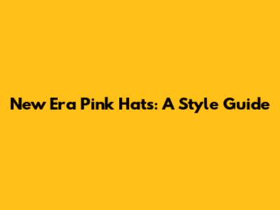 New Era Pink Hats: A Style Guide