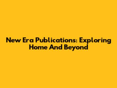 New Era Publications: Exploring Home And Beyond