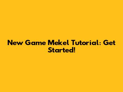 New Game Mekel Tutorial: Get Started!