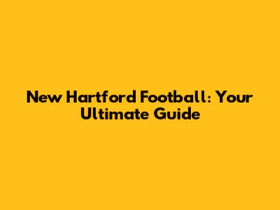 New Hartford Football: Your Ultimate Guide