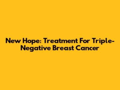 New Hope: Treatment For Triple-Negative Breast Cancer
