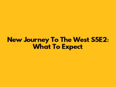 New Journey To The West S5E2: What To Expect
