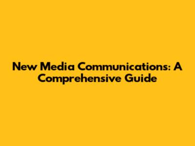 New Media Communications: A Comprehensive Guide