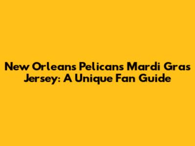 New Orleans Pelicans Mardi Gras Jersey: A Unique Fan Guide
