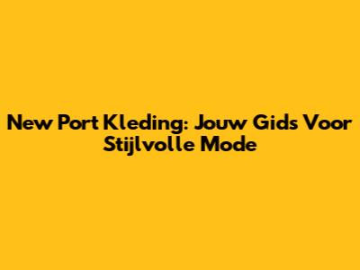 New Port Kleding: Jouw Gids Voor Stijlvolle Mode