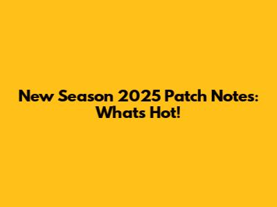 New Season 2025 Patch Notes: What's Hot!