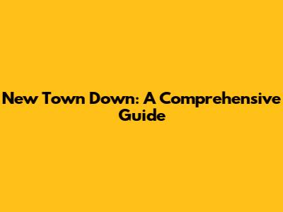 New Town Down: A Comprehensive Guide