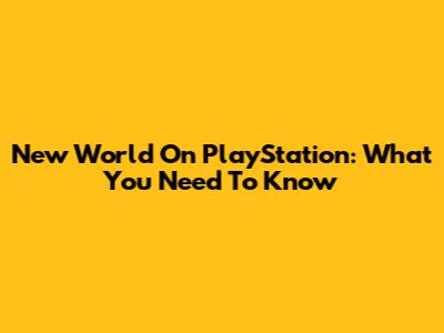 New World On PlayStation: What You Need To Know