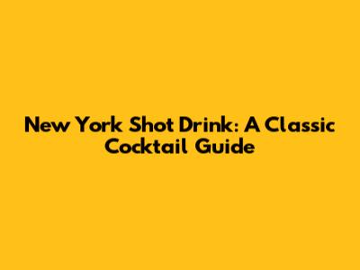 New York Shot Drink: A Classic Cocktail Guide