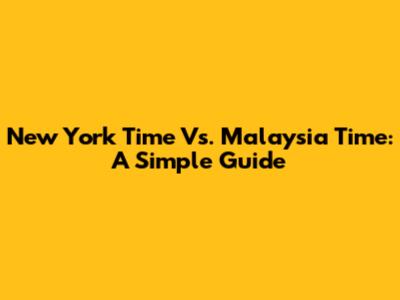 New York Time Vs. Malaysia Time: A Simple Guide