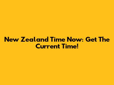 New Zealand Time Now: Get The Current Time!
