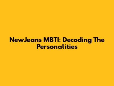 NewJeans MBTI: Decoding The Personalities