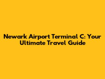 Newark Airport Terminal C: Your Ultimate Travel Guide