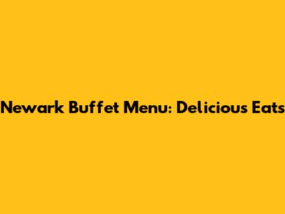 Newark Buffet Menu: Delicious Eats