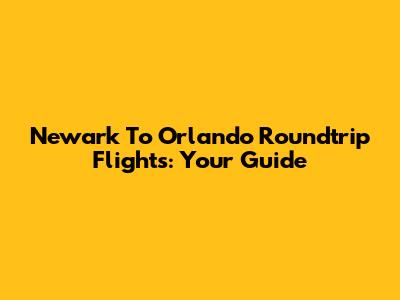 Newark To Orlando Roundtrip Flights: Your Guide