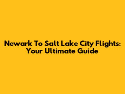Newark To Salt Lake City Flights: Your Ultimate Guide