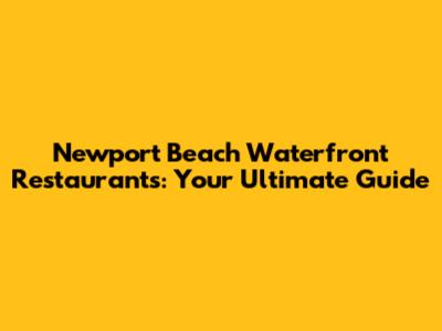 Newport Beach Waterfront Restaurants: Your Ultimate Guide