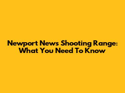 Newport News Shooting Range: What You Need To Know