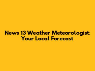 News 13 Weather Meteorologist: Your Local Forecast