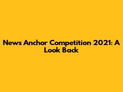 News Anchor Competition 2021: A Look Back