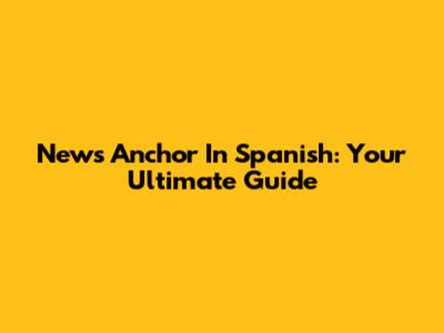 News Anchor In Spanish: Your Ultimate Guide