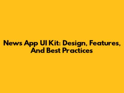 News App UI Kit: Design, Features, And Best Practices