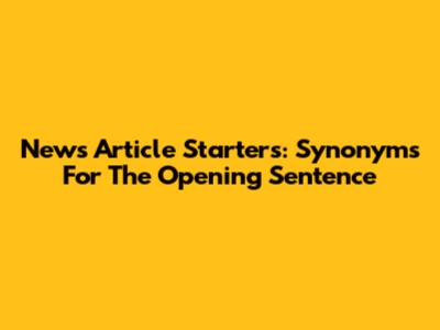 News Article Starters: Synonyms For The Opening Sentence