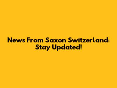 News From Saxon Switzerland: Stay Updated!