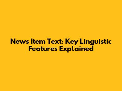 News Item Text: Key Linguistic Features Explained