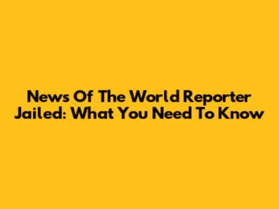 News Of The World Reporter Jailed: What You Need To Know