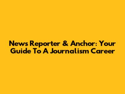 News Reporter & Anchor: Your Guide To A Journalism Career