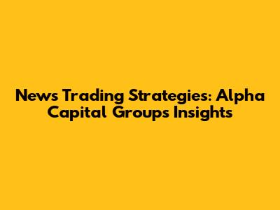 News Trading Strategies: Alpha Capital Group's Insights