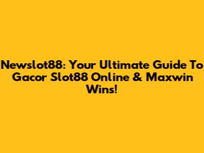 Newslot88: Your Ultimate Guide To Gacor Slot88 Online & Maxwin Wins!