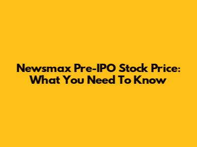 Newsmax Pre-IPO Stock Price: What You Need To Know