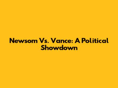 Newsom Vs. Vance: A Political Showdown