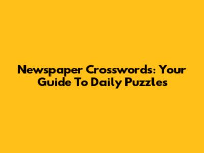 Newspaper Crosswords: Your Guide To Daily Puzzles